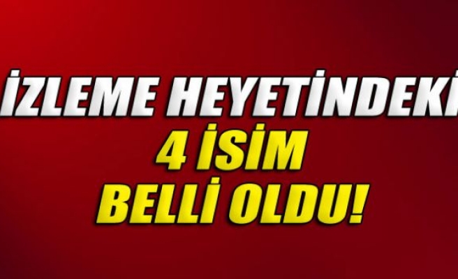 İzleme heyetindeki 4 isim belli oldu