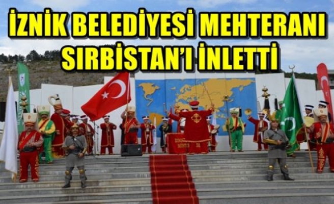 İZNİK BELEDİYESİ MEHTERANI SIRBİSTAN’I İNLETTİ