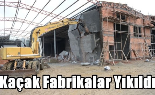 Kaçak Fabrikalar Yıkıldı