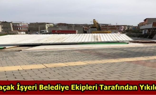 Kaçak İşyeri Belediye Ekipleri Tarafından Yıkıldı