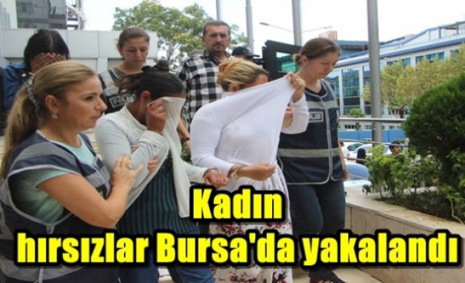 Kadın hırsızlar Bursa'da yakalandı