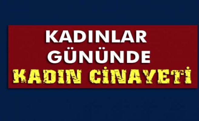 Kadınlar Günü'nde kadın cinayeti