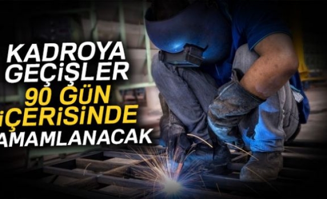 KADROYA GEÇİŞLER 90 GÜN İÇERİSİNDE TAMAMLANACAK!