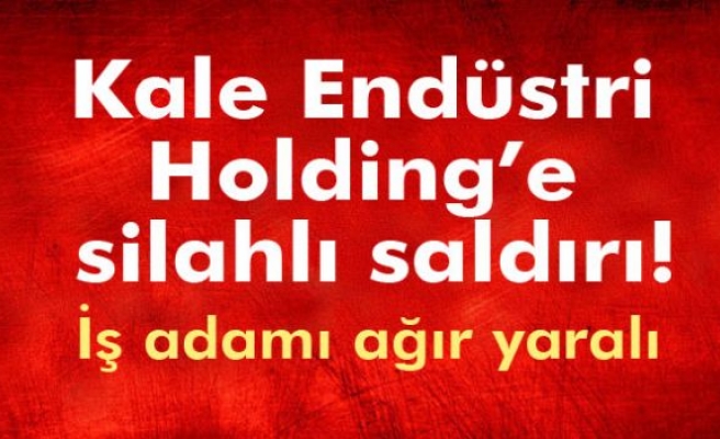 Kale Endüstri Holding'e silahlı saldırı