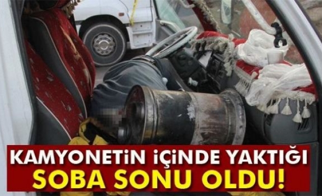 Kamyonetin içinde yaktığı soba sonu oldu