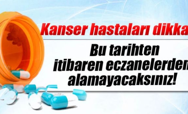 Kanser ilaçlarını artık eczanelerden alamayacaksınız!