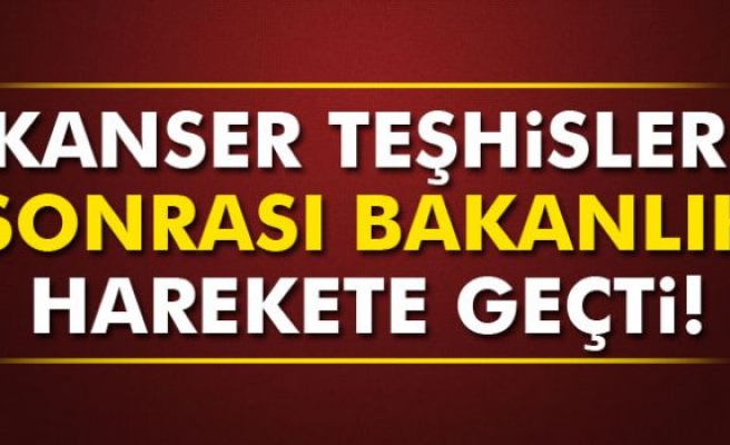 Kanser teşhisleri sonrası Bakanlık harekete geçti!