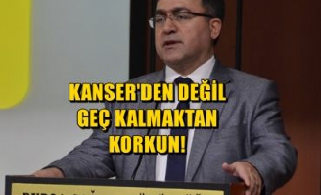 Kanserden Değil, Geç Kalmaktan Korkun