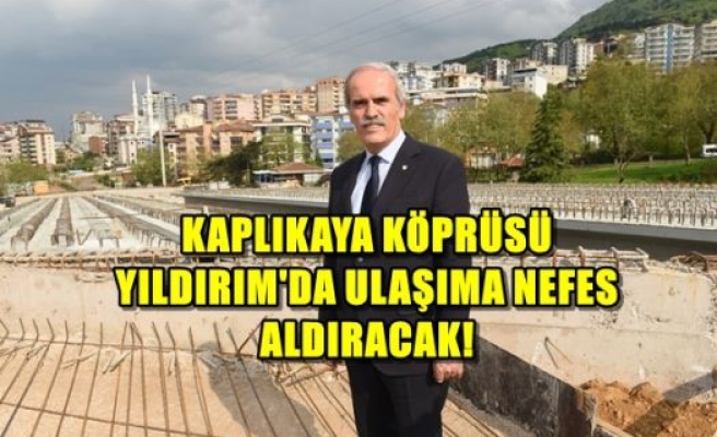 Kaplıkaya Köprüsü Yıldırım`da Ulaşıma Nefes Aldıracak