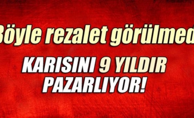 Karısını 9 yıldır pazarlıyor