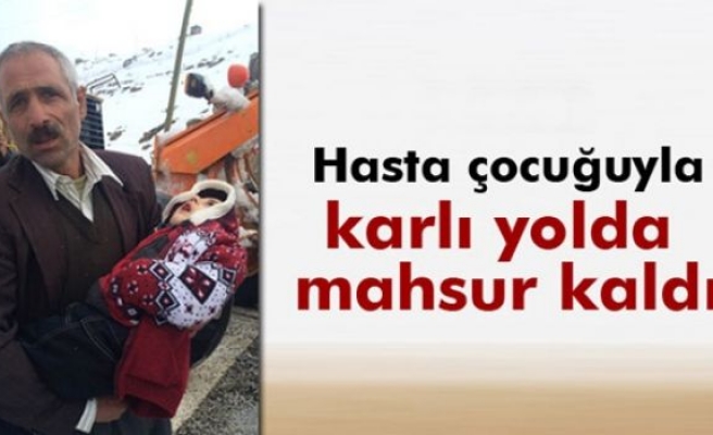 Karlı yolda hasta çocuğuyla mahsur kaldı