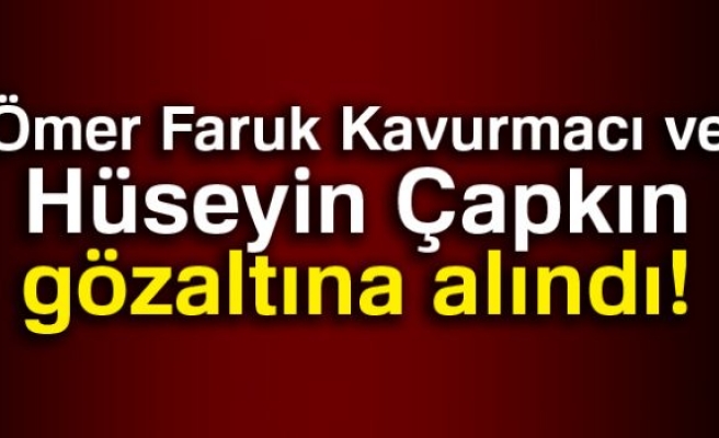 KAVURMACI VE ÇAPKIN GÖZALTINA ALINDILAR!