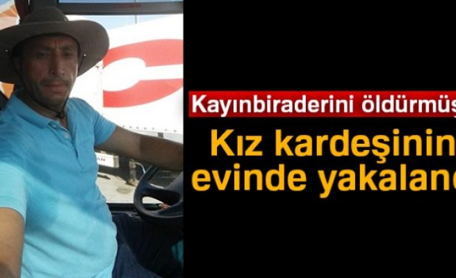 Kayınbiraderini öldürdü, kız kardeşinin evinde yakalandı!