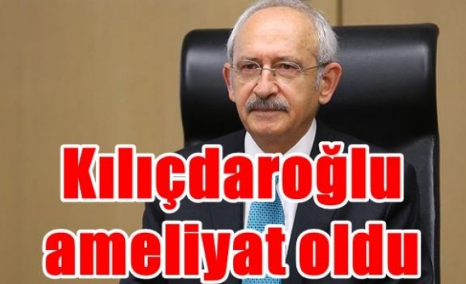 Kılıçdaroğlu ameliyat oldu