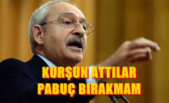 Kılıçdaroğlu: 'Bana kurşun attılar, pabuç bırakmam'