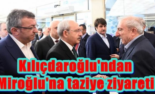 Kılıçdaroğlu'ndan Miroğlu'na taziye ziyareti