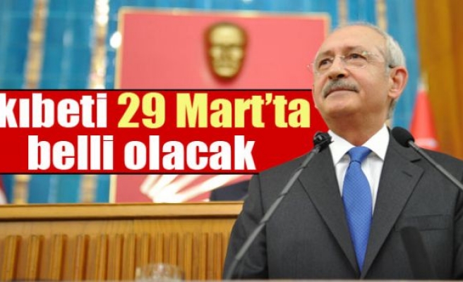 Kılıçdaroğlu’nun akıbeti 29 Mart’ta belli olacak