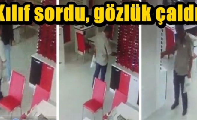 Kılıf sordu, gözlük çaldı