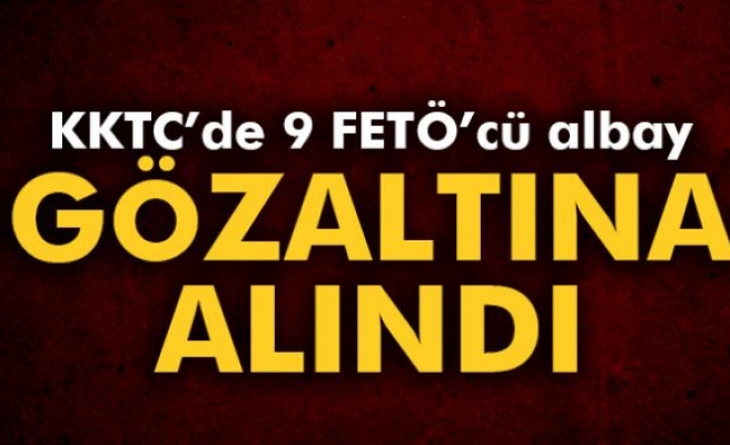 KKTC'de 9 FETÖ'cü albay gözaltına alındı