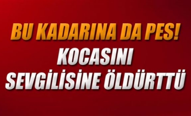 Kocasını sevgilisine öldürttü