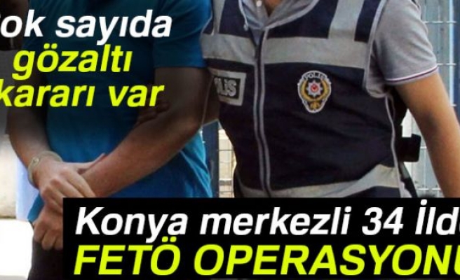 Konya merkezli 34 İlde Fetö operasyonu