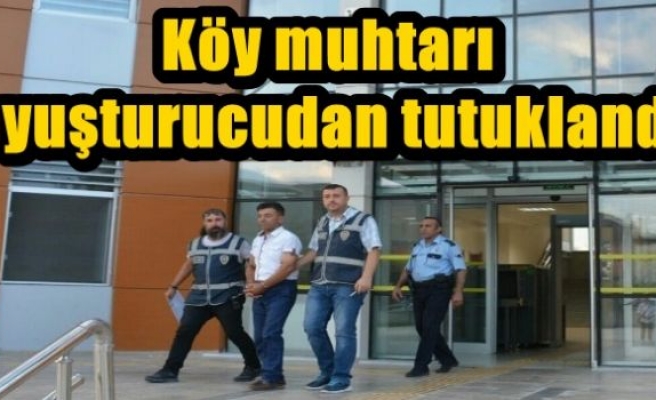  Köy muhtarı uyuşturucudan tutuklandı