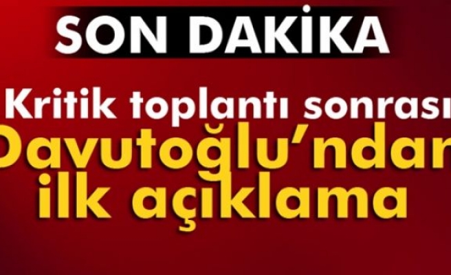 Kritik toplantı sonrası Davutoğlu'ndan ilk açıklama