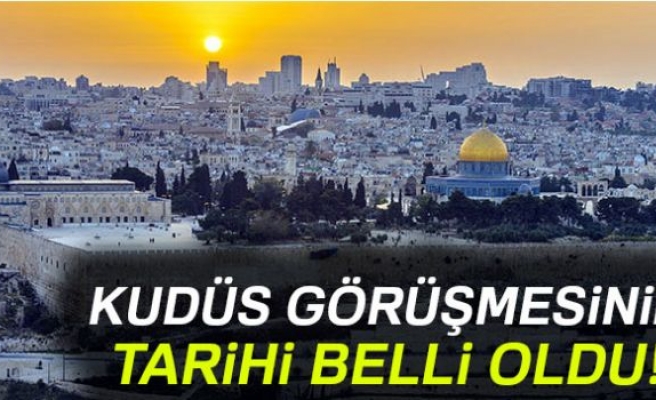 KUDÜS GÖRÜŞMESİNİN TARİHİ BELLİ OLDU!