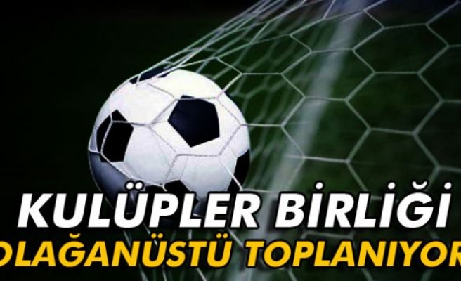 Kulüpler Birliği olağanüstü toplanıyor