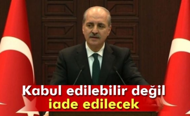 Kurtulmuş: 'Kabul edilebilir değil, iade edilecek'