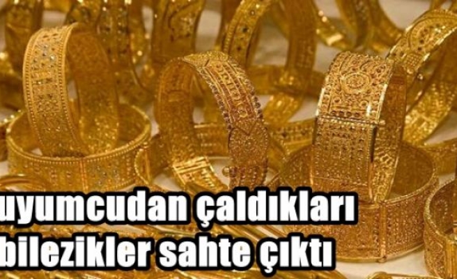 Kuyumcudan çaldıkları bilezikler sahte çıktı