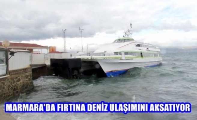 Maramara’da fırtına deniz ulaşımını aksatıyor