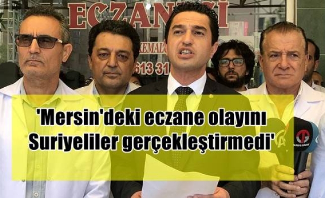 'Mersin'deki eczane olayını Suriyeliler gerçekleştirmedi'