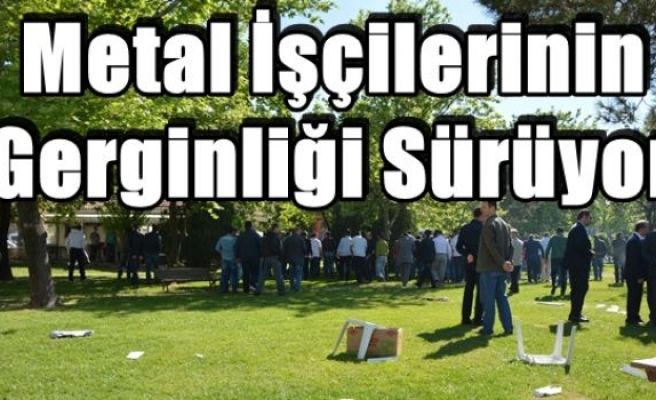 Metal İşçilerinin Gerginliği Sürüyor