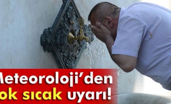 Meteoroloji'den çok sıcak uyarı