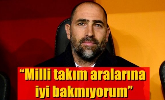 “Milli takım aralarına iyi bakmıyorum”