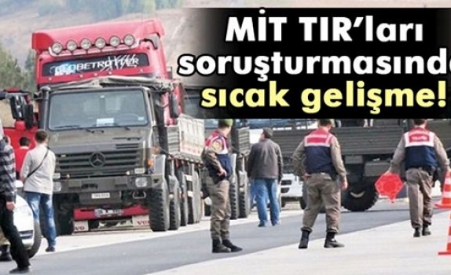 MİT TIR’ları soruşturmasında sıcak gelişme