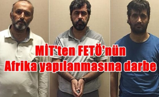 MİT'ten FETÖ'nün Afrika yapılanmasına darbe