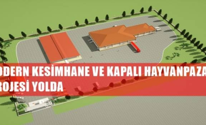 MODERN KESİMHANE VE KAPALI HAYVANPAZARI PROJESİ YOLDA