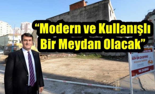  “Modern ve Kullanışlı Bir Meydan Olacak”