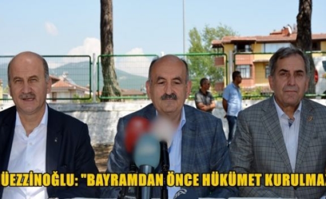 Müezzinoğlu: '' Bayramdan önce hükümet kurulmaz ''