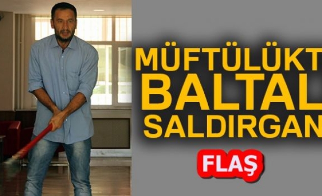 MÜFTÜLÜKTE BALTALI SALDIRGAN!