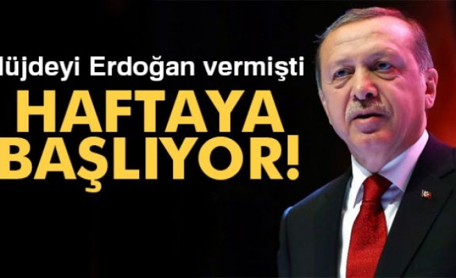 Müjdeyi Erdoğan Vermişti! Haftaya Başlıyor