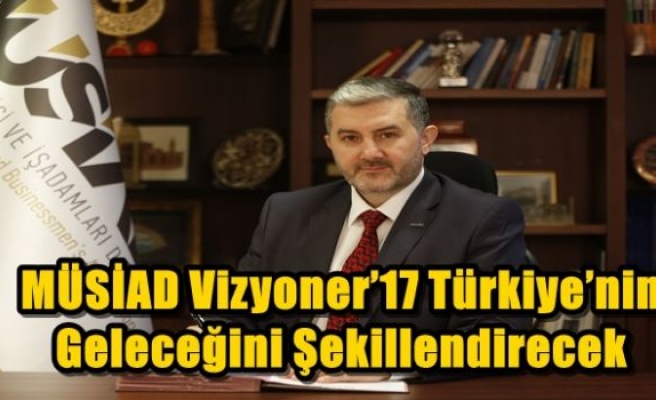 ​MÜSİAD Vizyoner’17 Türkiye’nin Geleceğini Şekillendirecek 