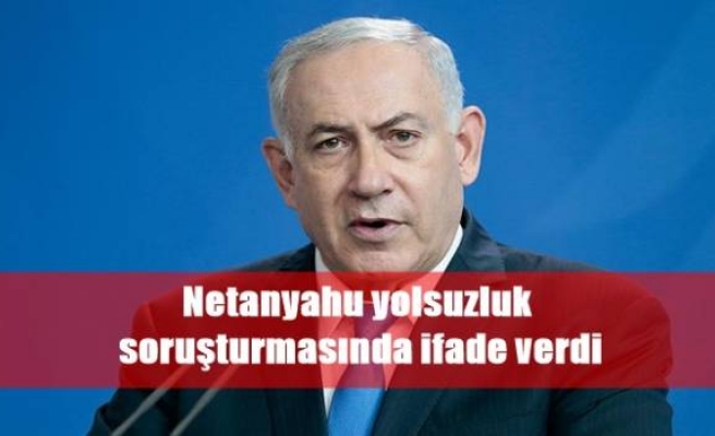 Netanyahu yolsuzluk soruşturmasında ifade verdi