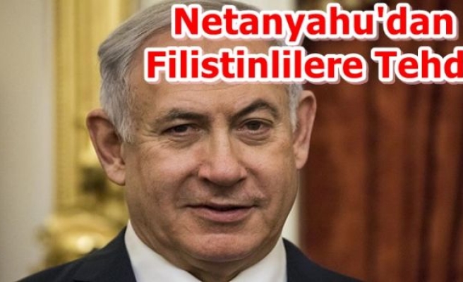 Netanyahu'dan Filistinlilere Tehdit