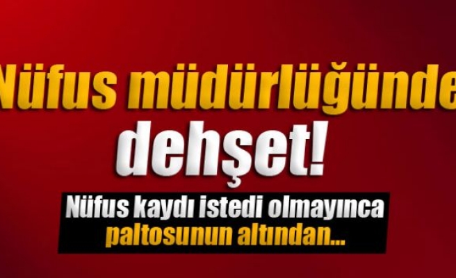 Nüfus müdürlüğünde dehşet!