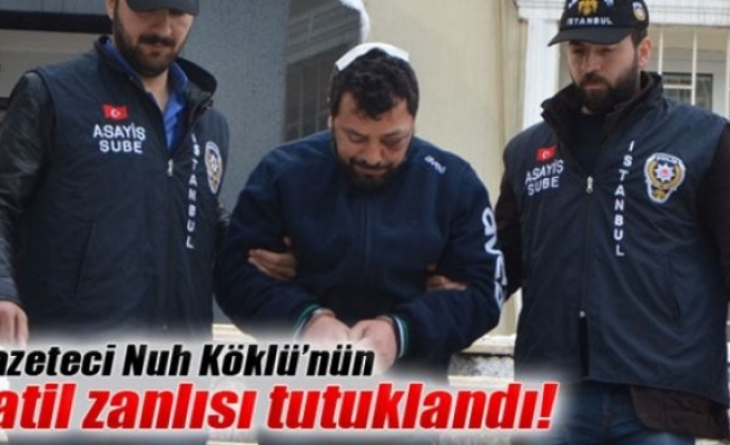 Nuh Köklü’nün katil zanlısı tutuklandı