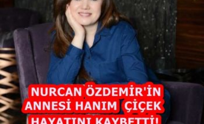 NURCAN ÖZDEMİR'İN ACI KAYBI!