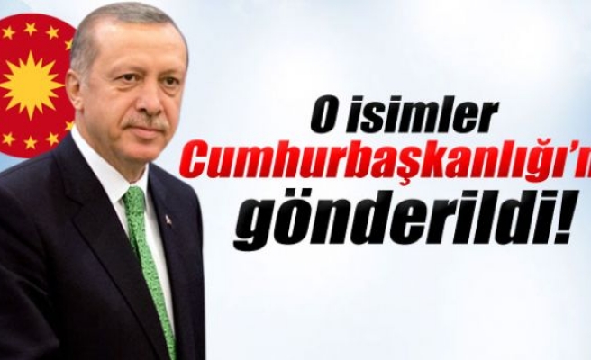 O isimler Cumhurbaşkanlığı’na gönderildi